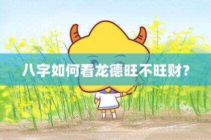 八字如何看龙德旺不旺财？