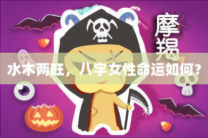 水木两旺，八字女性命运如何？