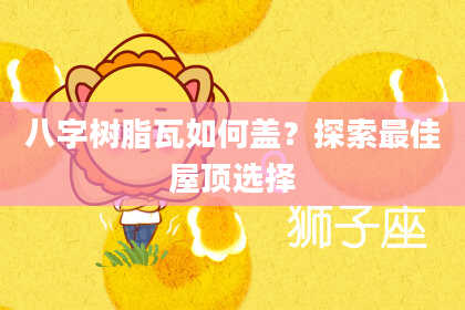 八字树脂瓦如何盖？探索最佳屋顶选择