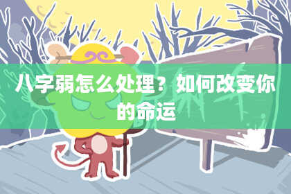 八字弱怎么处理？如何改变你的命运