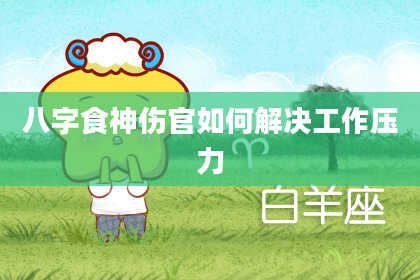 八字食神伤官如何解决工作压力