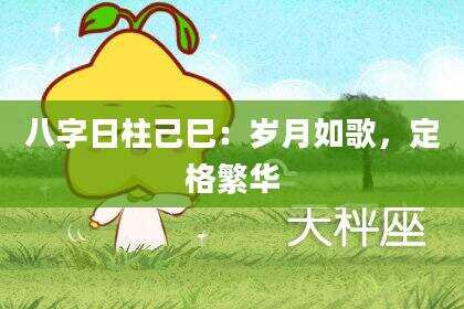 八字日柱己巳：岁月如歌，定格繁华