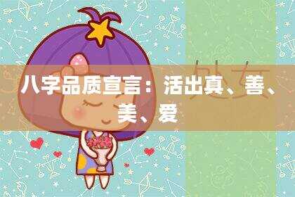八字品质宣言：活出真、善、美、爱