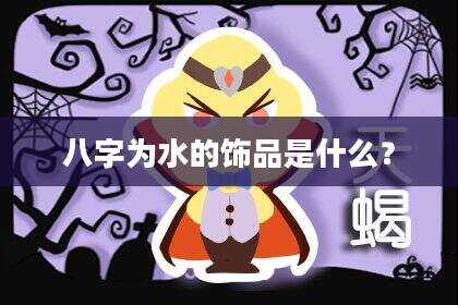 八字为水的饰品是什么？