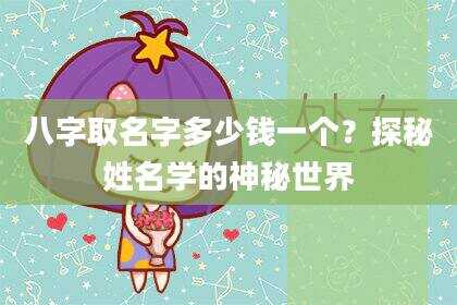 八字取名字多少钱一个？探秘姓名学的神秘世界