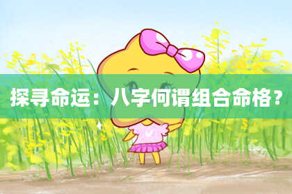 探寻命运：八字何谓组合命格？