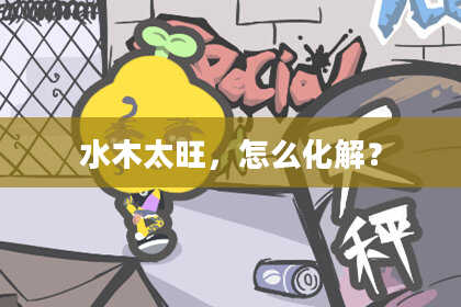 水木太旺，怎么化解？