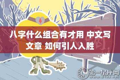 八字什么组合有才用 中文写文章 如何引人入胜