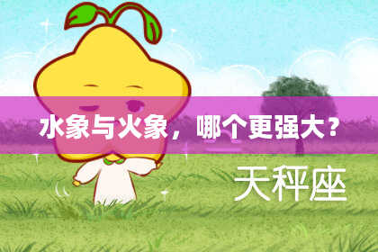 水象与火象，哪个更强大？