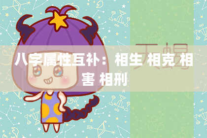 八字属性互补：相生 相克 相害 相刑