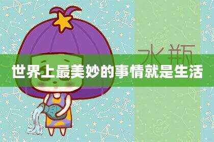 世界上最美妙的事情就是生活