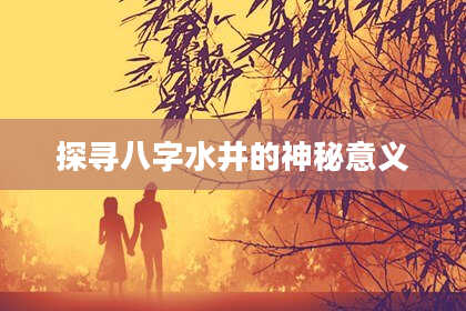 探寻八字水井的神秘意义