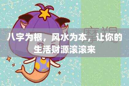 八字为根，风水为本，让你的生活财源滚滚来