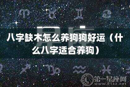八字缺木怎么养狗狗好运（什么八字适合养狗）