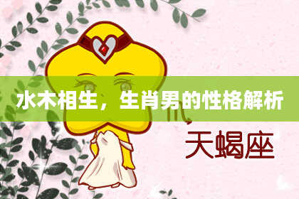 水木相生，生肖男的性格解析
