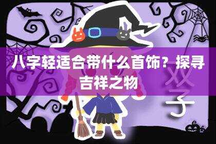 八字轻适合带什么首饰？探寻吉祥之物