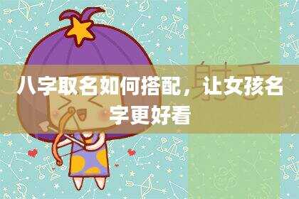 八字取名如何搭配，让女孩名字更好看