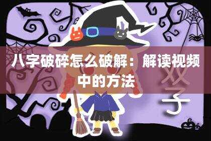 八字破碎怎么破解：解读视频中的方法