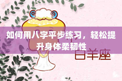如何用八字平步练习，轻松提升身体柔韧性