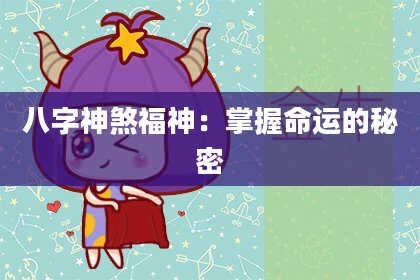 八字神煞福神：掌握命运的秘密