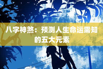 八字神煞：预测人生命运需知的五大元素