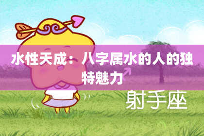 水性天成：八字属水的人的独特魅力