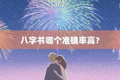 八字书哪个准确率高？