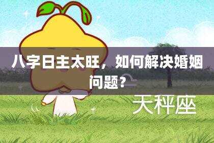 八字日主太旺，如何解决婚姻问题？