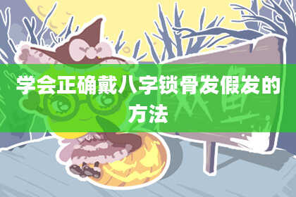 学会正确戴八字锁骨发假发的方法