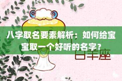 八字取名要素解析：如何给宝宝取一个好听的名字？