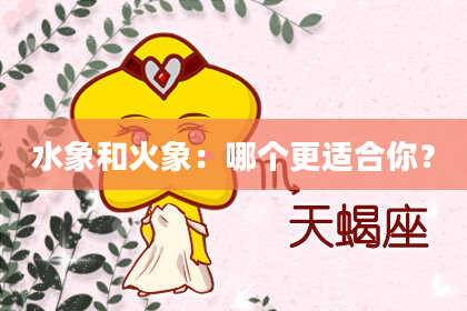 水象和火象：哪个更适合你？