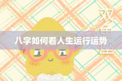 八字如何看人生运行运势