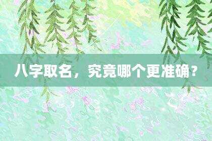 八字取名，究竟哪个更准确？