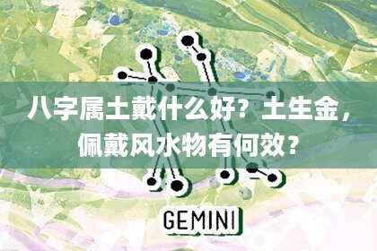 八字属土戴什么好？土生金，佩戴风水物有何效？