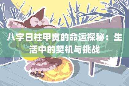 八字日柱甲寅的命运探秘：生活中的契机与挑战