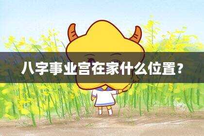 八字事业宫在家什么位置？