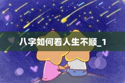 八字如何看人生不顺_1