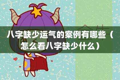 八字缺少运气的案例有哪些（怎么看八字缺少什么）