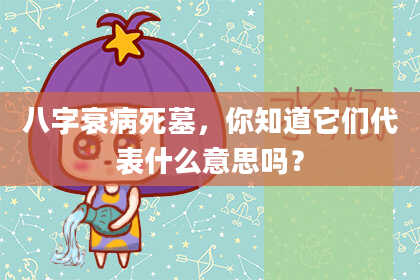 八字衰病死墓，你知道它们代表什么意思吗？