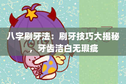 八字刷牙法：刷牙技巧大揭秘，牙齿洁白无瑕疵