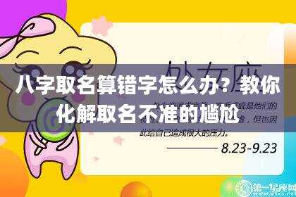 八字取名算错字怎么办？教你化解取名不准的尴尬
