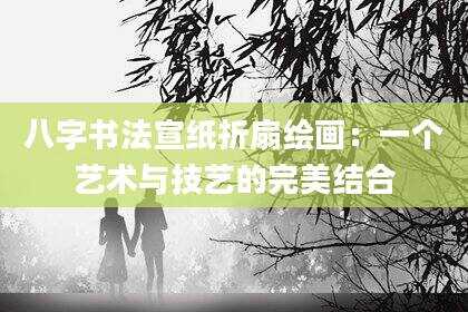 八字书法宣纸折扇绘画：一个艺术与技艺的完美结合