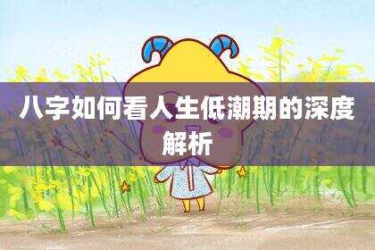 八字如何看人生低潮期的深度解析