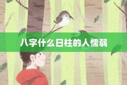八字什么日柱的人懦弱