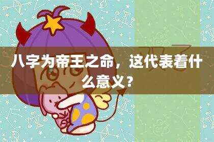 八字为帝王之命，这代表着什么意义？