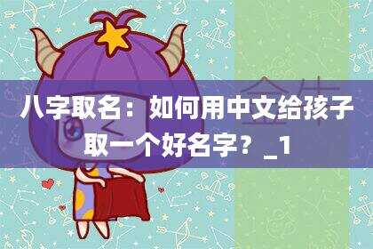 八字取名：如何用中文给孩子取一个好名字？_1