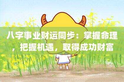 八字事业财运同步：掌握命理，把握机遇，取得成功财富
