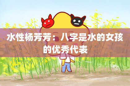 水性杨芳芳：八字是水的女孩的优秀代表