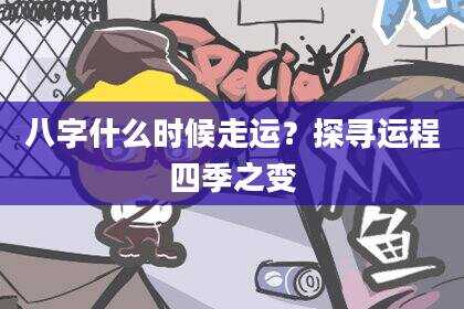 八字什么时候走运？探寻运程四季之变