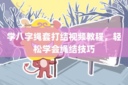 学八字绳套打结视频教程，轻松学会绳结技巧